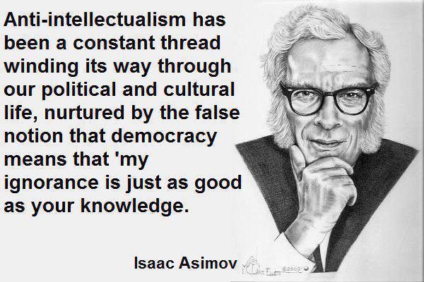 Anti-intellectualism has been a constant thread winding its way through our political and cultural life nurtured by the false notion that democracy means that my ignorance is just as good as your knowledge